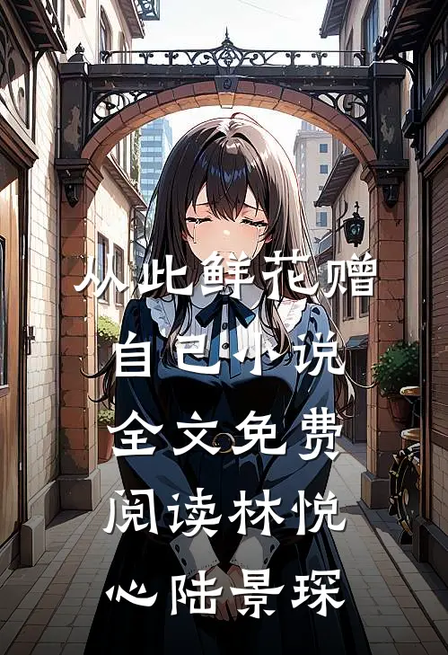 从此鲜花赠自己小说全文免费阅读林悦心陆景琛