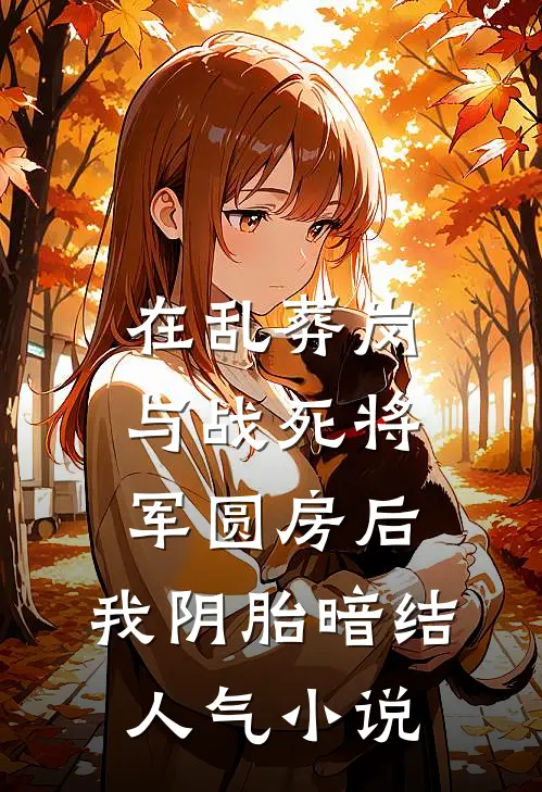 在乱葬岗与战死将军圆房后，我阴胎暗结人气小说