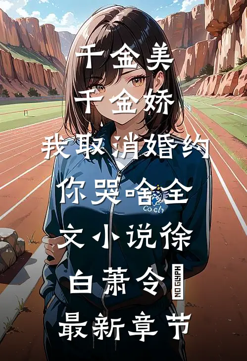 千金美，千金娇，我取消婚约你哭啥全文小说徐白萧令烜最新章节