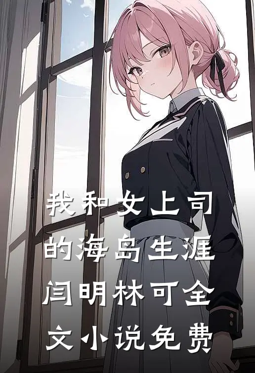 我和女上司的海岛生涯闫明林可全文小说免费