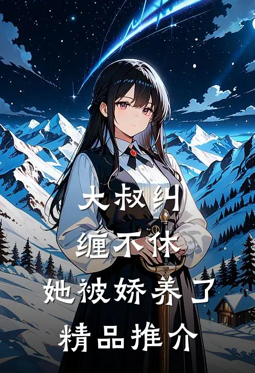 大叔纠缠不休，她被娇养了精品推介