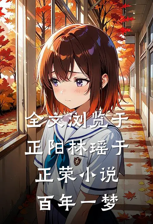 全文浏览于正阳林瑶于正荣小说百年一梦