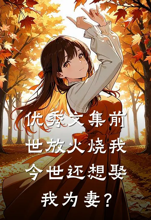 优秀文集前世放火烧我，今世还想娶我为妻？