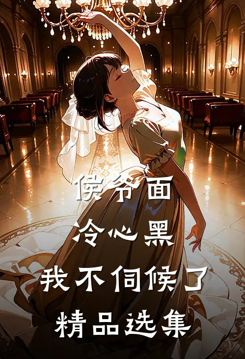 侯爷面冷心黑，我不伺候了精品选集