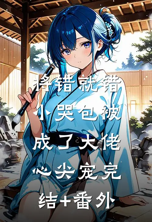 将错就错：小哭包被成了大佬心尖宠完结+番外
