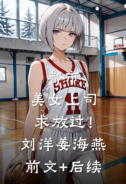 都市：美女上司，求放过！刘洋姜海燕前文+后续