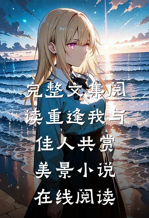 完整文集阅读重逢我与佳人共赏美景小说在线阅读