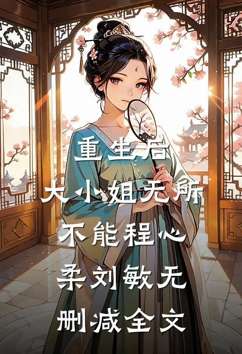 重生后，大小姐无所不能程心柔刘敏无删减全文