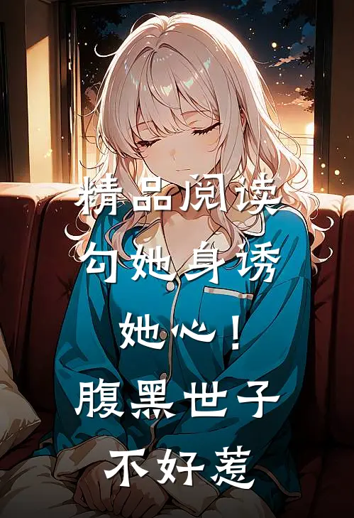 精品阅读勾她身诱她心！腹黑世子不好惹