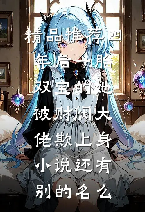 精品推荐四年后一胎双宝的她被财阀大佬欺上身小说还有别的名么