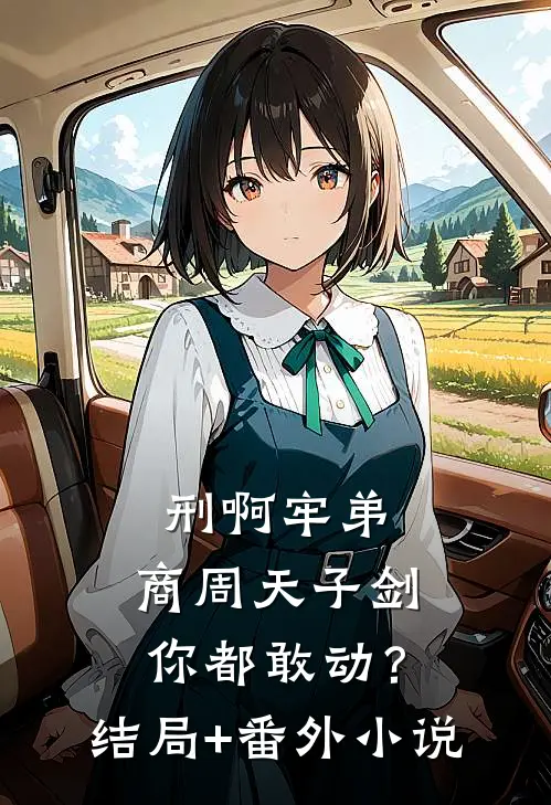 刑啊牢弟，商周天子剑你都敢动？结局+番外小说