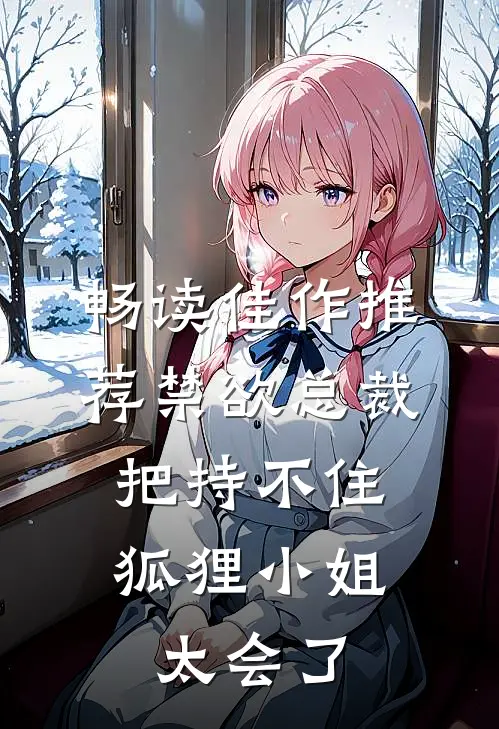 畅读佳作推荐禁欲总裁把持不住，狐狸小姐太会了