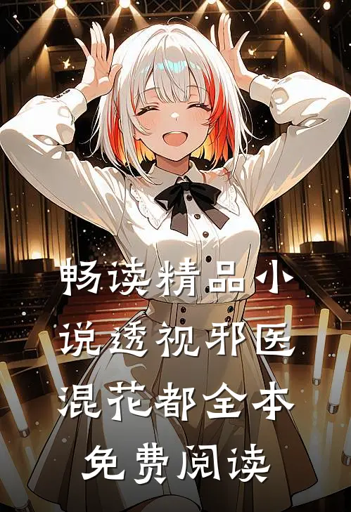 畅读精品小说透视邪医混花都全本免费阅读