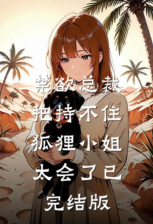禁欲总裁把持不住，狐狸小姐太会了已完结版