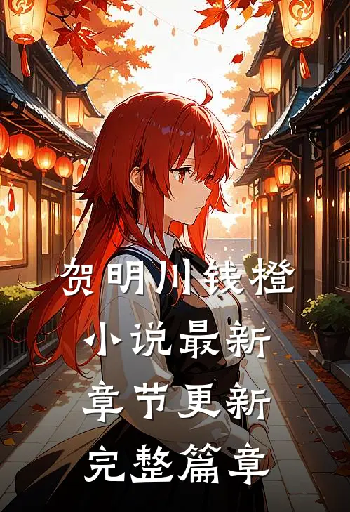 贺明川钱橙小说最新章节更新完整篇章