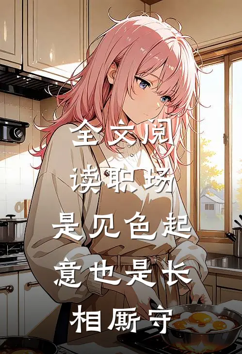 全文阅读职场：是见色起意也是长相厮守