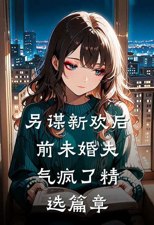 另谋新欢后，前未婚夫气疯了精选篇章