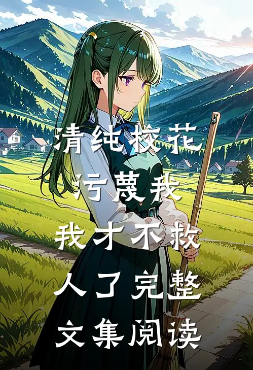 清纯校花污蔑我，我才不救人了完整文集阅读