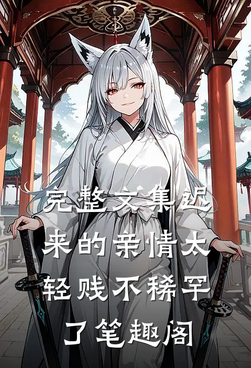 完整文集迟来的亲情太轻贱不稀罕了笔趣阁