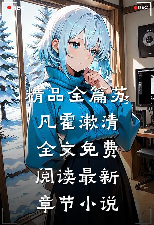 精品全篇苏凡霍漱清全文免费阅读最新章节 小说