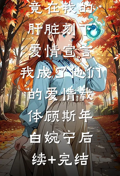 丈夫白月光竟在我的肝脏刻下爱情宣言，我成了他们的爱情载体顾斯年白婉宁后续+完结