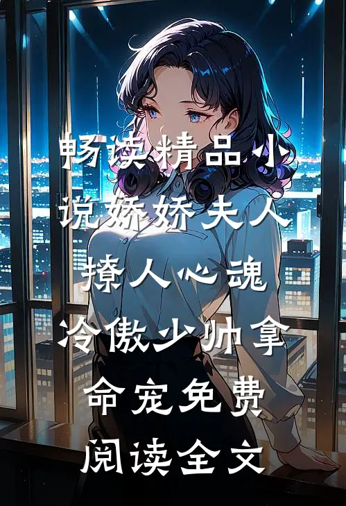 畅读精品小说娇娇夫人撩人心魂,冷傲少帅拿命宠免费阅读全文
