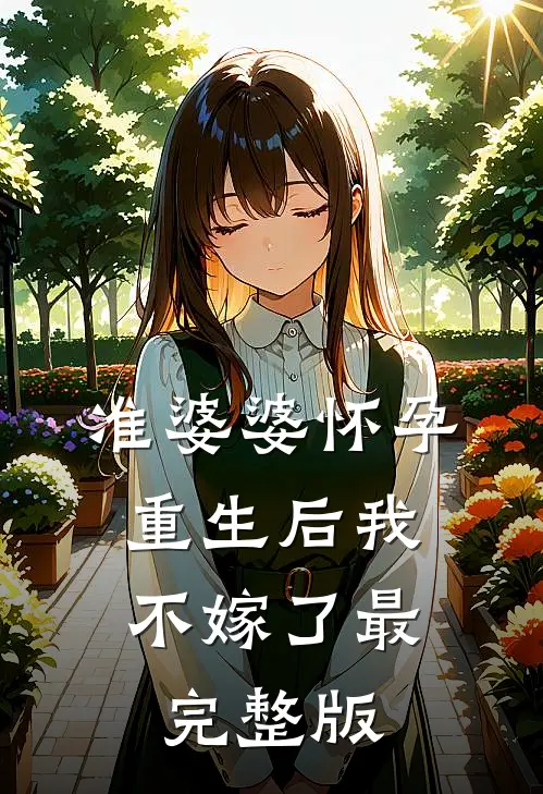 准婆婆怀孕，重生后我不嫁了最完整版