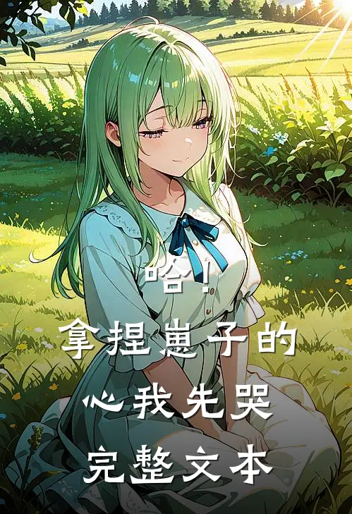 哈！拿捏崽子的心，我先哭完整文本