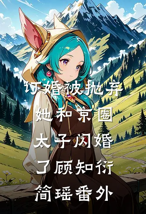订婚被抛弃，她和京圈太子闪婚了顾知衍简瑶 番外