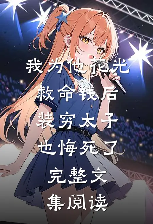我为他花光救命钱后，装穷太子也悔死了完整文集阅读
