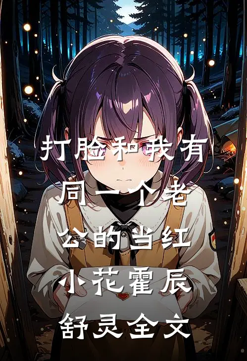 打脸和我有同一个老公的当红小花霍辰舒灵全文