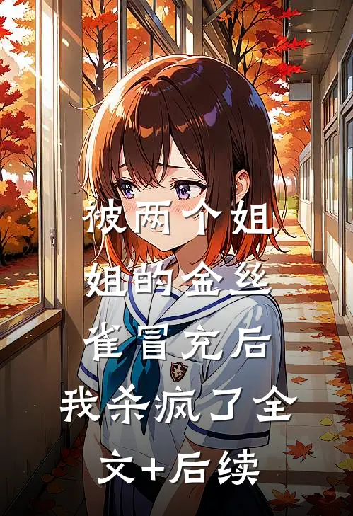 被两个姐姐的金丝雀冒充后，我杀疯了全文+后续