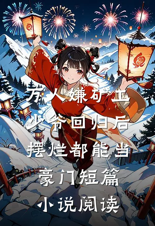 万人嫌矿工少爷回归后，摆烂都能当豪门短篇小说阅读