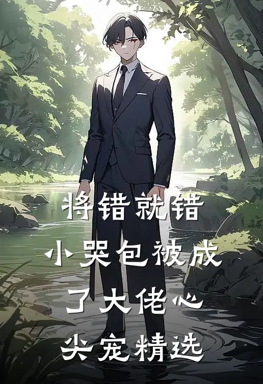 将错就错：小哭包被成了大佬心尖宠精选