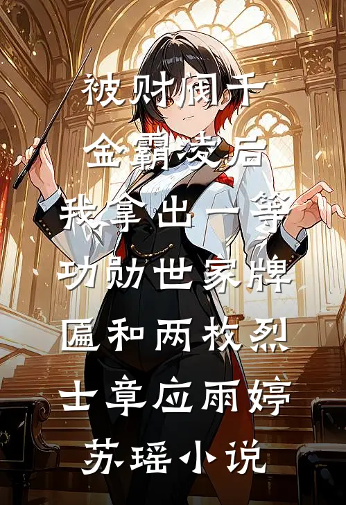 被财阀千金霸凌后，我拿出一等功勋世家牌匾和两枚烈士章应雨婷苏瑶小说