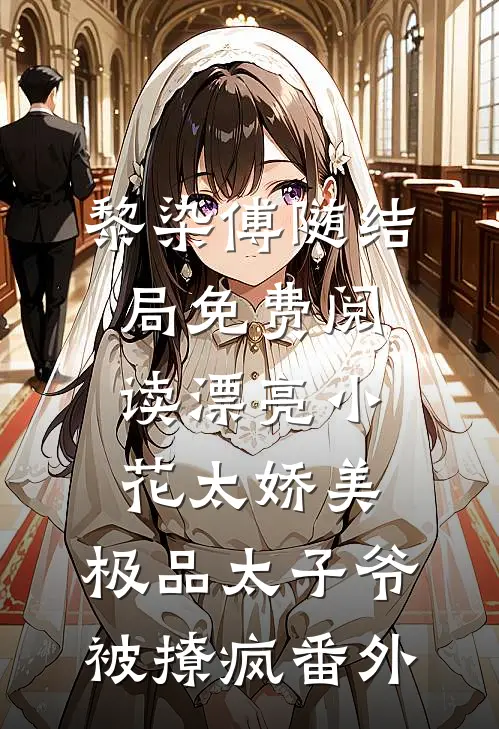 黎染傅随结局免费阅读漂亮小花太娇美，极品太子爷被撩疯番外