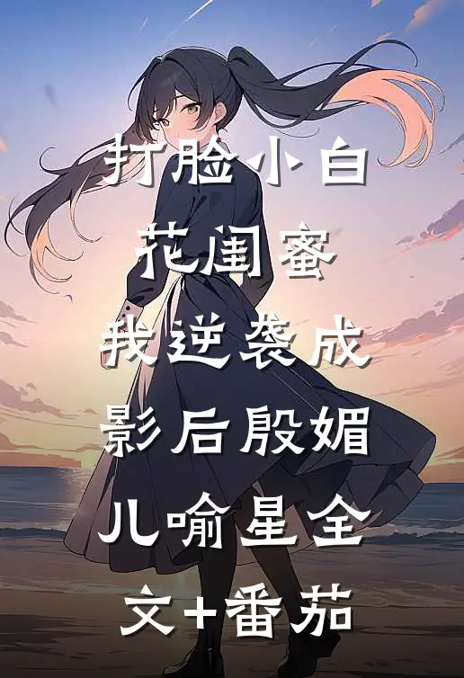 打脸小白花闺蜜，我逆袭成影后殷媚儿喻星全文+番茄