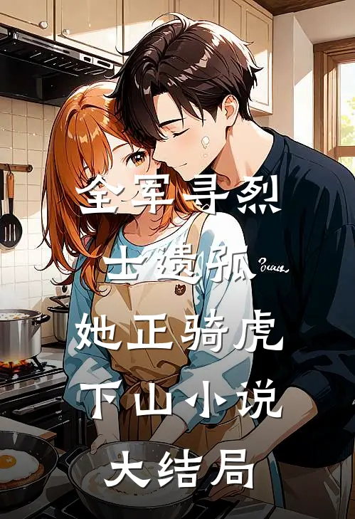 全军寻烈士遗孤，她正骑虎下山小说大结局
