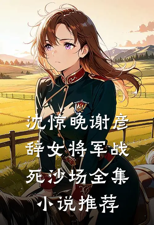 沈惊晚谢彦辞女将军战死沙场全集小说推荐