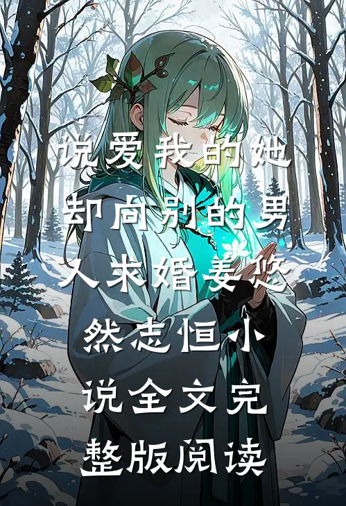 《说爱我的她，却向别的男人求婚》姜悠然志恒小说全文完整版阅读
