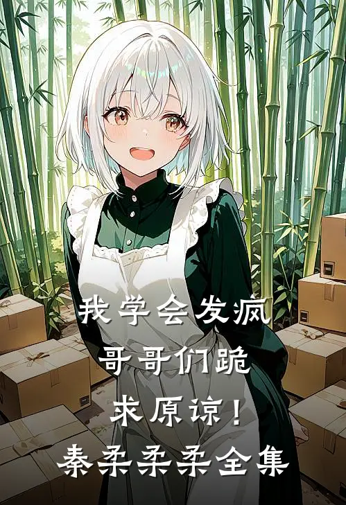 我学会发疯，哥哥们跪求原谅！秦柔柔柔 全集