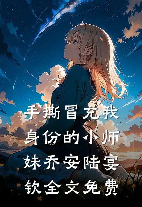 手撕冒充我身份的小师妹乔安陆宴钦全文免费