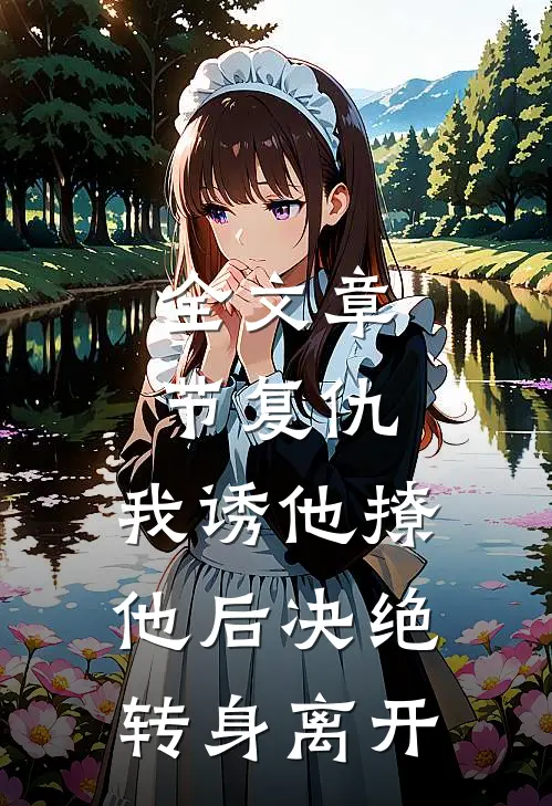 全文章节复仇：我诱他撩他后决绝转身离开