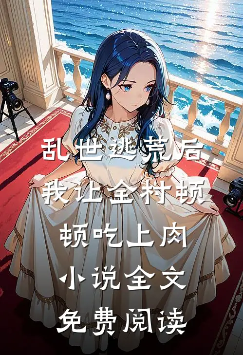 乱世逃荒后，我让全村顿顿吃上肉小说全文免费阅读