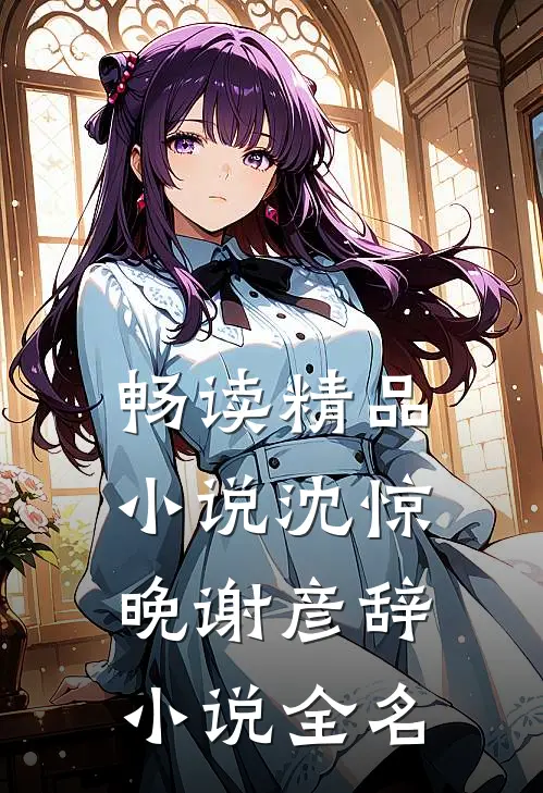 畅读精品小说沈惊晚谢彦辞小说全名