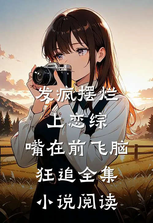 发疯摆烂上恋综，嘴在前飞脑狂追全集小说阅读