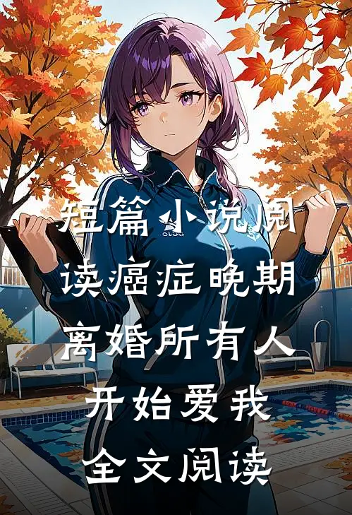 短篇小说阅读癌症晚期离婚所有人开始爱我全文阅读