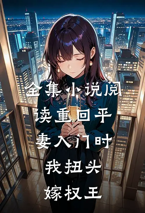 全集小说阅读重回平妻入门时，我扭头嫁权王