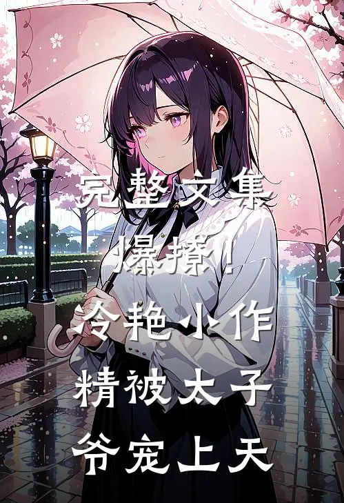 完整文集爆撩！冷艳小作精被太子爷宠上天