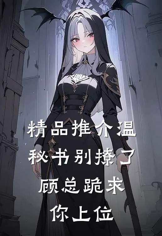 精品推介温秘书别撩了，顾总跪求你上位